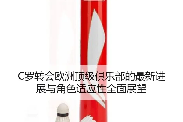 C罗转会欧洲顶级俱乐部的最新进展与角色适应性全面展望